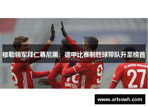 穆勒领军拜仁慕尼黑：德甲比赛制胜球带队升至榜首