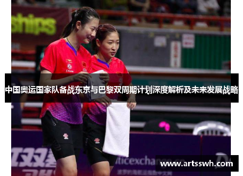 中国奥运国家队备战东京与巴黎双周期计划深度解析及未来发展战略