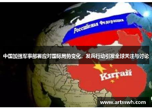 中国加强军事部署应对国际局势变化，发兵行动引发全球关注与讨论