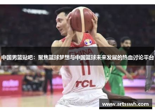 中国男篮贴吧：聚焦篮球梦想与中国篮球未来发展的热血讨论平台