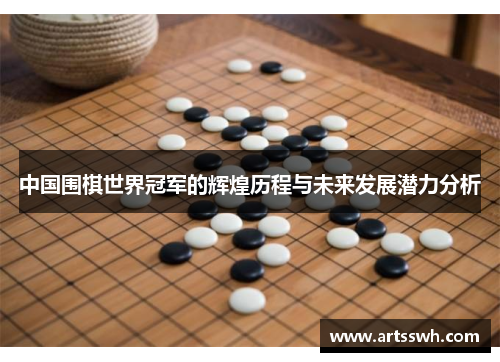 中国围棋世界冠军的辉煌历程与未来发展潜力分析