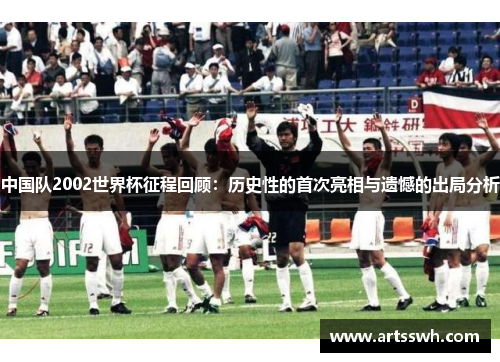 中国队2002世界杯征程回顾：历史性的首次亮相与遗憾的出局分析