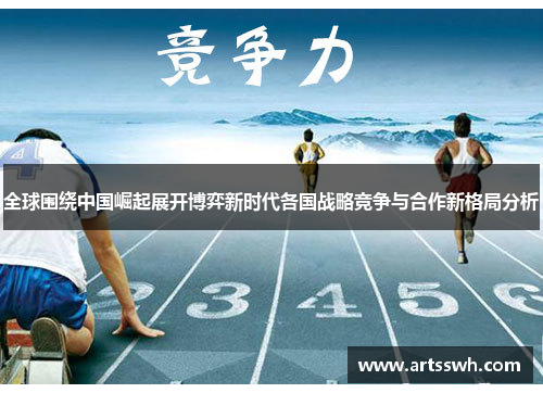 全球围绕中国崛起展开博弈新时代各国战略竞争与合作新格局分析