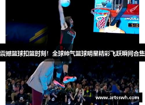 震撼篮球扣篮时刻！全球帅气篮球明星精彩飞跃瞬间合集